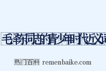 毛泽东同志的青少年时代近义词是什么意思的图片